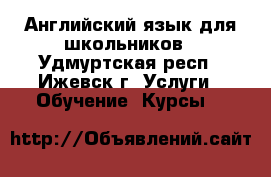 Английский язык для школьников - Удмуртская респ., Ижевск г. Услуги » Обучение. Курсы   